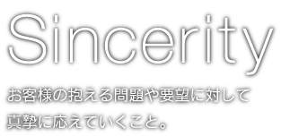 お客様の抱える問題や要望に対して真摯に応えていくこと。